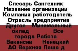 Слесарь-Сантехник › Название организации ­ Компания-работодатель › Отрасль предприятия ­ Другое › Минимальный оклад ­ 25 000 - Все города Работа » Вакансии   . Ненецкий АО,Верхняя Пеша д.